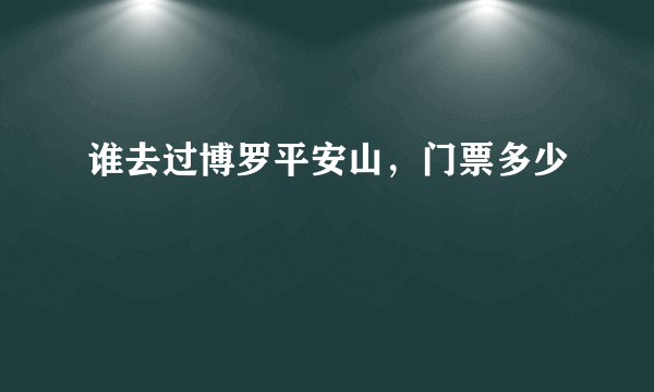 谁去过博罗平安山，门票多少