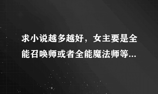 求小说越多越好，女主要是全能召唤师或者全能魔法师等等，还要是炼药师，总之女主要是全属性的。男主要很