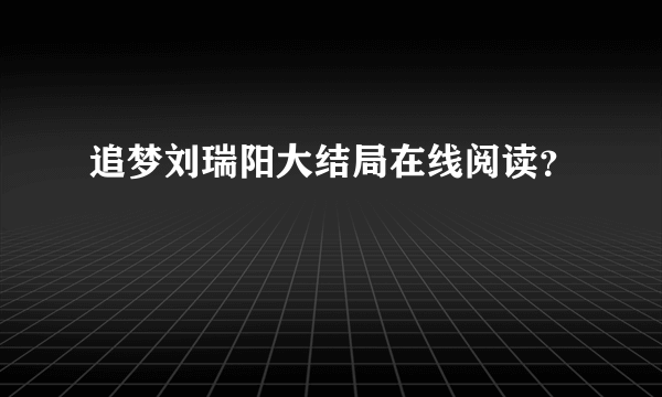 追梦刘瑞阳大结局在线阅读？