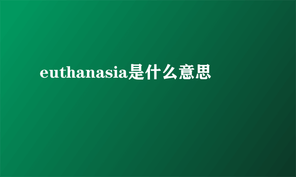 euthanasia是什么意思