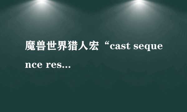 魔兽世界猎人宏“cast sequence reset=8 瞄准射击”是什么意思，解释一下，越详细越