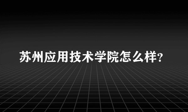 苏州应用技术学院怎么样？