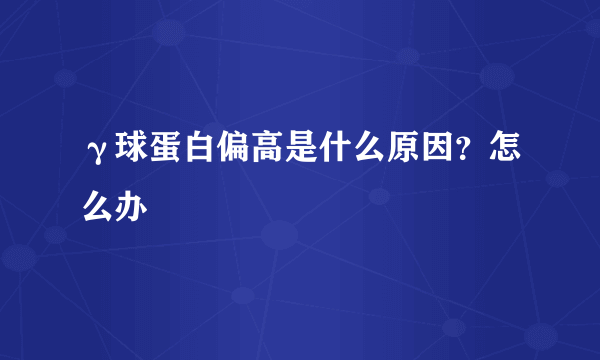 γ球蛋白偏高是什么原因？怎么办