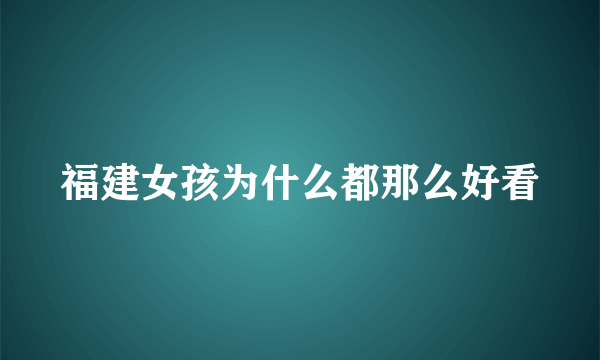 福建女孩为什么都那么好看