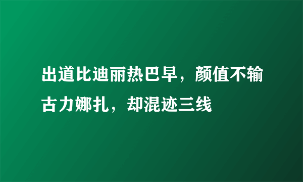 出道比迪丽热巴早，颜值不输古力娜扎，却混迹三线