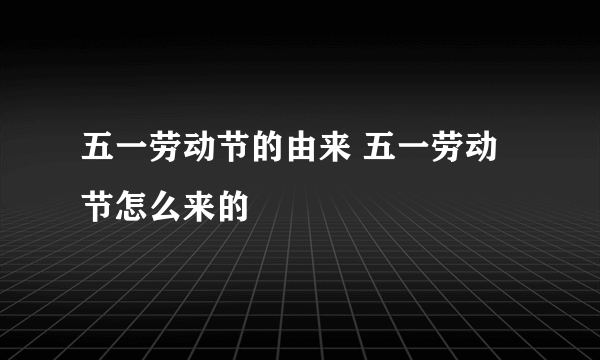 五一劳动节的由来 五一劳动节怎么来的