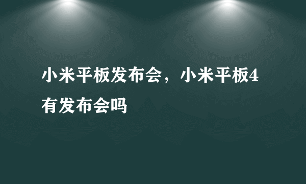 小米平板发布会，小米平板4有发布会吗