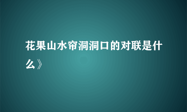 花果山水帘洞洞口的对联是什么》