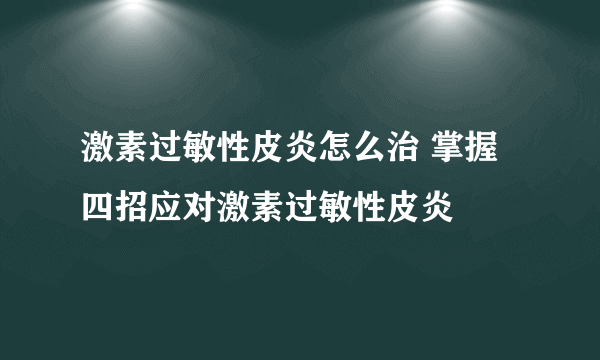 激素过敏性皮炎怎么治 掌握四招应对激素过敏性皮炎