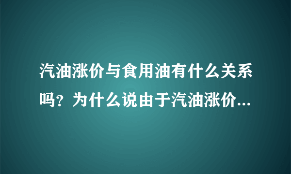 汽油涨价与食用油有什么关系吗？为什么说由于汽油涨价，食用油也就需要涨了。