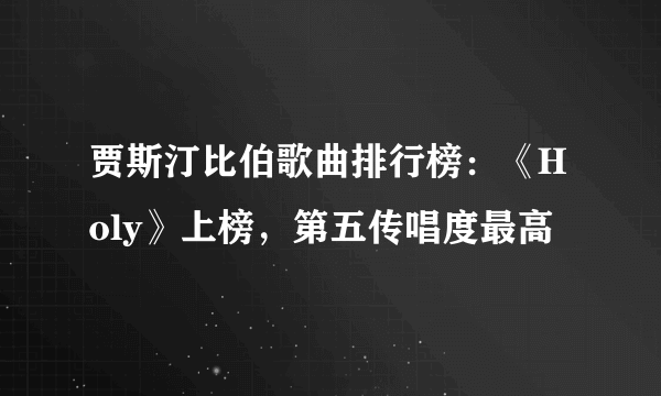 贾斯汀比伯歌曲排行榜：《Holy》上榜，第五传唱度最高