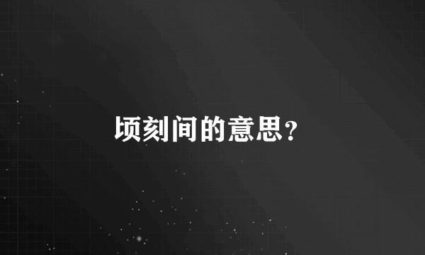 顷刻间的意思？