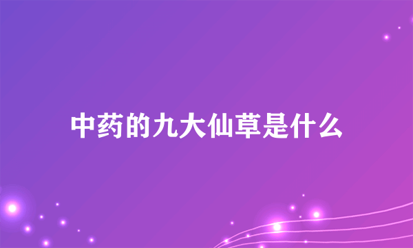 中药的九大仙草是什么