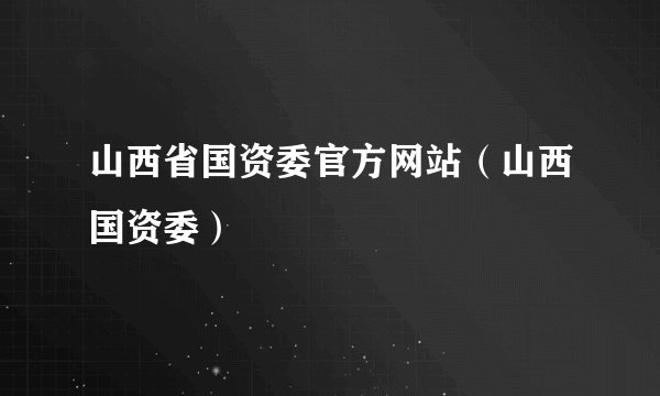 山西省国资委官方网站（山西国资委）