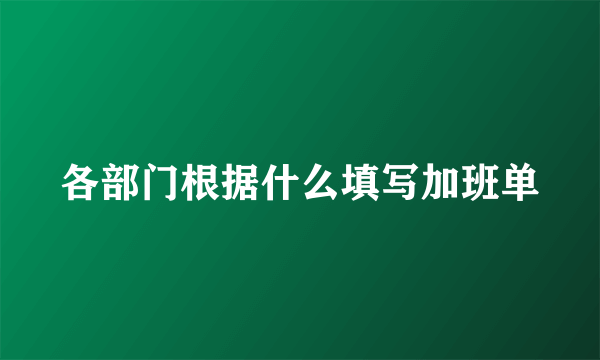 各部门根据什么填写加班单