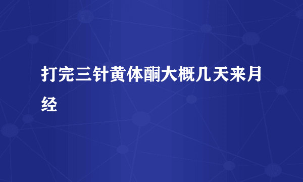 打完三针黄体酮大概几天来月经