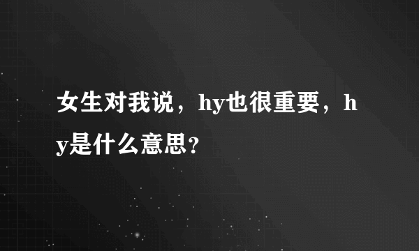 女生对我说，hy也很重要，hy是什么意思？