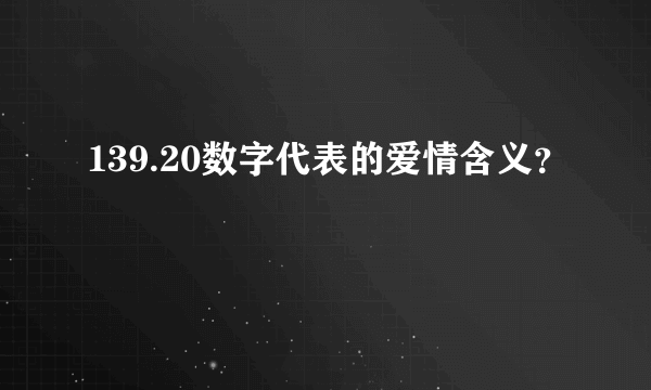 139.20数字代表的爱情含义？