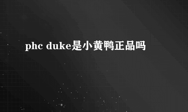 phc duke是小黄鸭正品吗