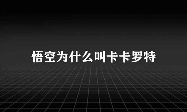 悟空为什么叫卡卡罗特