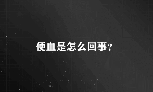 便血是怎么回事？