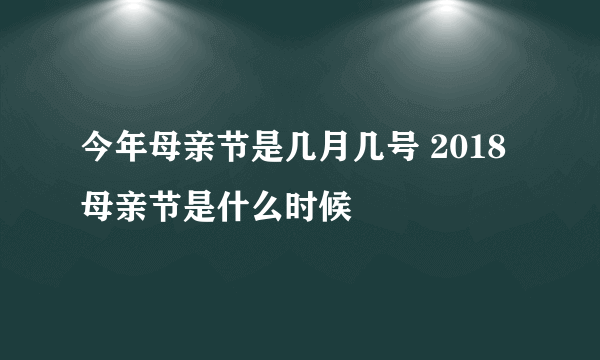 今年母亲节是几月几号 2018母亲节是什么时候