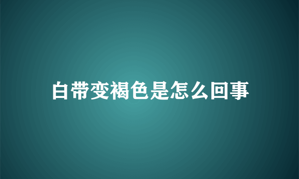 白带变褐色是怎么回事