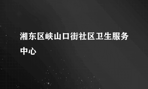 湘东区峡山口街社区卫生服务中心