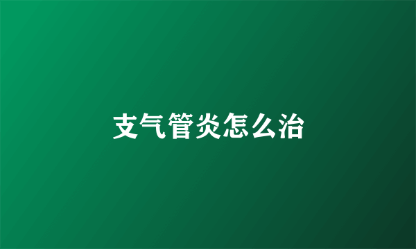 支气管炎怎么治