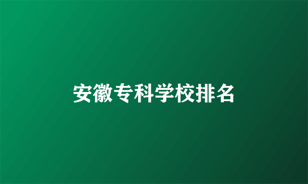 安徽专科学校排名