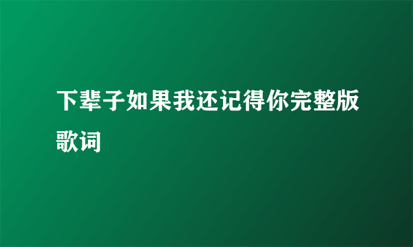 下辈子如果我还记得你完整版歌词