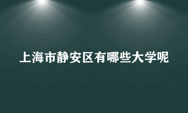 上海市静安区有哪些大学呢