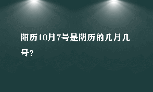 阳历10月7号是阴历的几月几号？