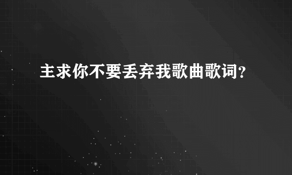 主求你不要丢弃我歌曲歌词？