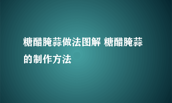 糖醋腌蒜做法图解 糖醋腌蒜的制作方法