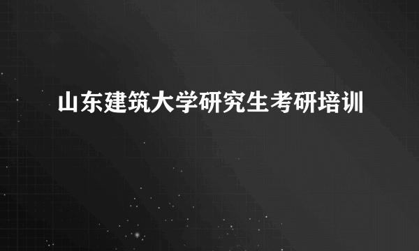 山东建筑大学研究生考研培训