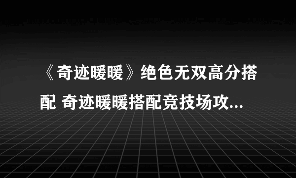 《奇迹暖暖》绝色无双高分搭配 奇迹暖暖搭配竞技场攻略2021