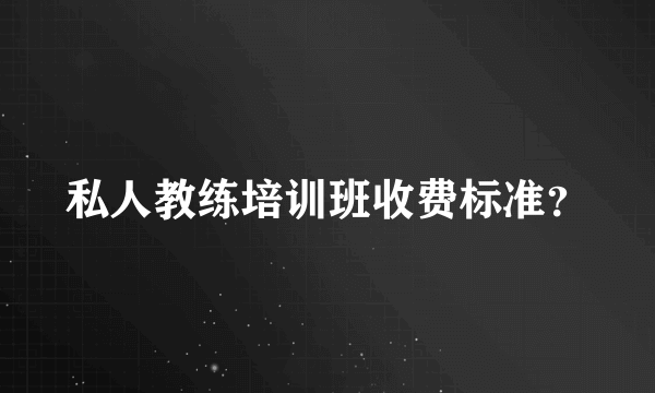 私人教练培训班收费标准？