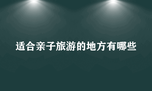 适合亲子旅游的地方有哪些