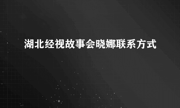 湖北经视故事会晓娜联系方式