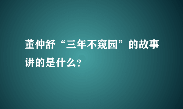 董仲舒“三年不窥园”的故事讲的是什么？