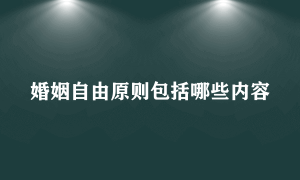 婚姻自由原则包括哪些内容