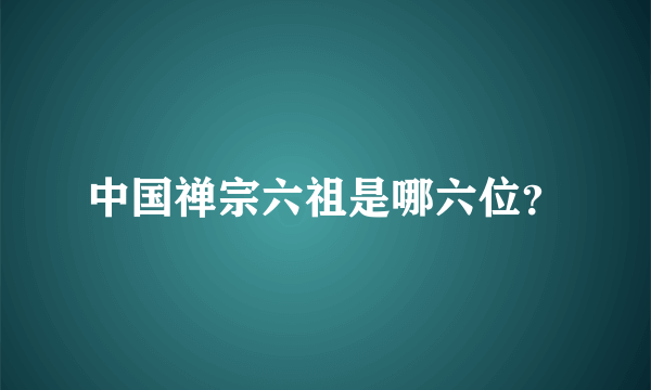 中国禅宗六祖是哪六位？