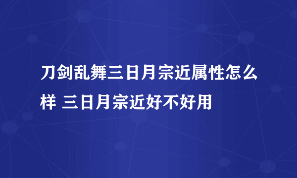 刀剑乱舞三日月宗近属性怎么样 三日月宗近好不好用