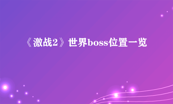 《激战2》世界boss位置一览