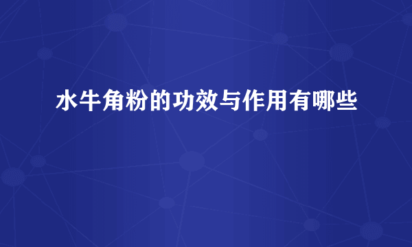 水牛角粉的功效与作用有哪些