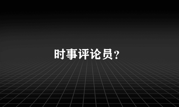 时事评论员？