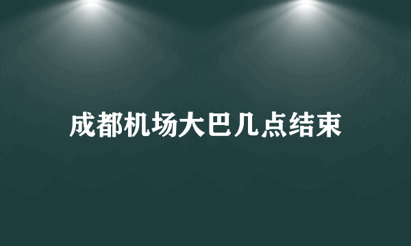 成都机场大巴几点结束