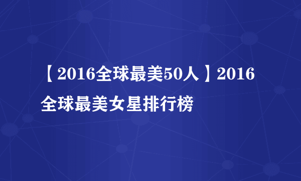 【2016全球最美50人】2016全球最美女星排行榜