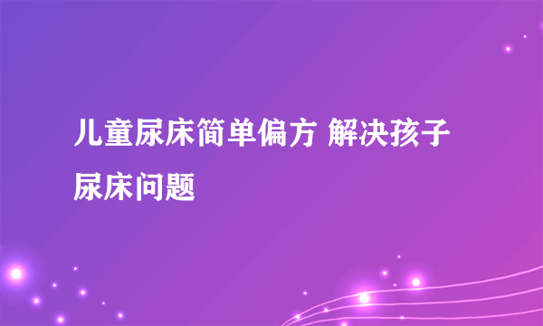 儿童尿床简单偏方 解决孩子尿床问题